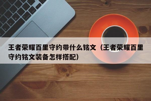 王者荣耀百里守约带什么铭文（王者荣耀百里守约铭文装备怎样搭配）-第1张图片