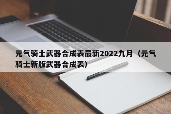 元气骑士武器合成表最新2022九月（元气骑士新版武器合成表）-第1张图片