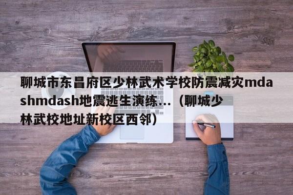 聊城市东昌府区少林武术学校防震减灾mdashmdash地震逃生演练...（聊城少林武校地址新校区西邻）-第1张图片