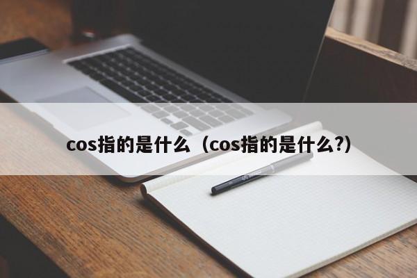 cos指的是什么（cos指的是什么?）-第1张图片