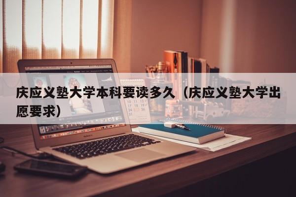 庆应义塾大学本科要读多久（庆应义塾大学出愿要求）-第1张图片