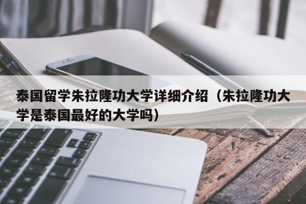 泰国留学朱拉隆功大学详细介绍（朱拉隆功大学是泰国最好的大学吗）-第1张图片