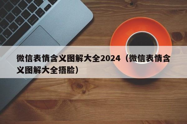 微信表情含义图解大全2024（微信表情含义图解大全捂脸）-第1张图片