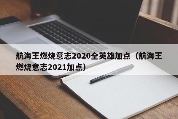 航海王燃烧意志2020全英雄加点（航海王燃烧意志2021加点）-第1张图片