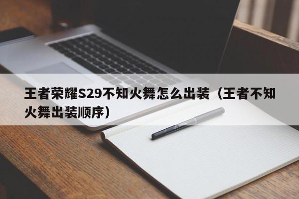 王者荣耀S29不知火舞怎么出装（王者不知火舞出装顺序）-第1张图片