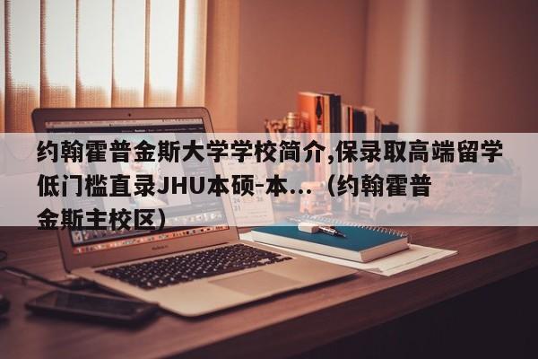 约翰霍普金斯大学学校简介,保录取高端留学低门槛直录JHU本硕-本...（约翰霍普金斯主校区）-第1张图片