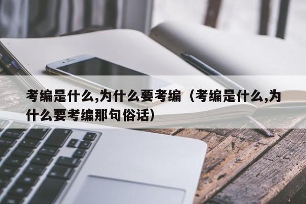 考编是什么,为什么要考编（考编是什么,为什么要考编那句俗话）-第1张图片