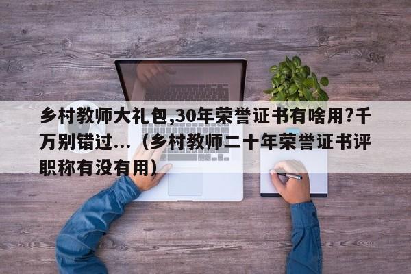 乡村教师大礼包,30年荣誉证书有啥用?千万别错过...（乡村教师二十年荣誉证书评职称有没有用）-第1张图片