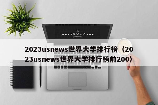 2023usnews世界大学排行榜（2023usnews世界大学排行榜前200）-第1张图片