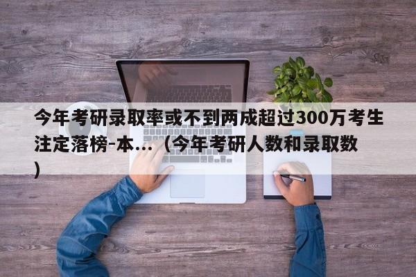 今年考研录取率或不到两成超过300万考生注定落榜-本...（今年考研人数和录取数）-第1张图片