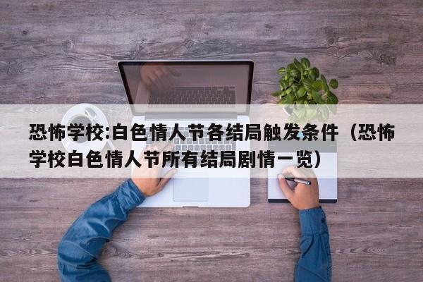 恐怖学校:白色情人节各结局触发条件（恐怖学校白色情人节所有结局剧情一览）-第1张图片