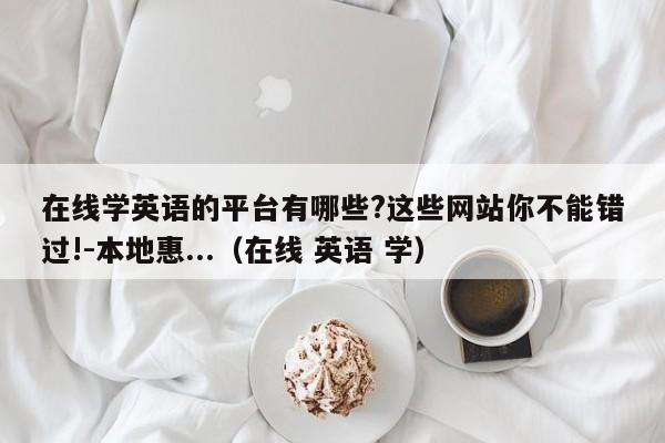 在线学英语的平台有哪些?这些网站你不能错过!-本地惠...（在线 英语 学）-第1张图片