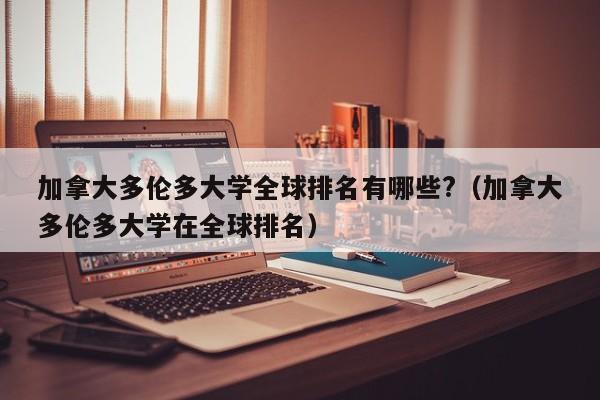 加拿大多伦多大学全球排名有哪些?（加拿大多伦多大学在全球排名）-第1张图片