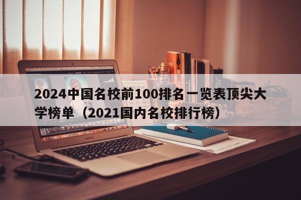 2024中国名校前100排名一览表顶尖大学榜单（2021国内名校排行榜）-第1张图片