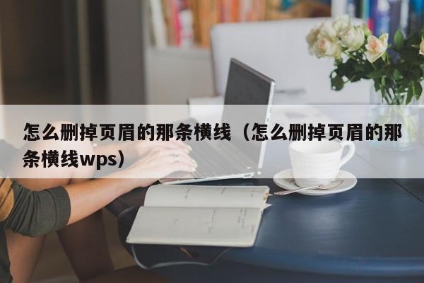 怎么删掉页眉的那条横线（怎么删掉页眉的那条横线wps）-第1张图片